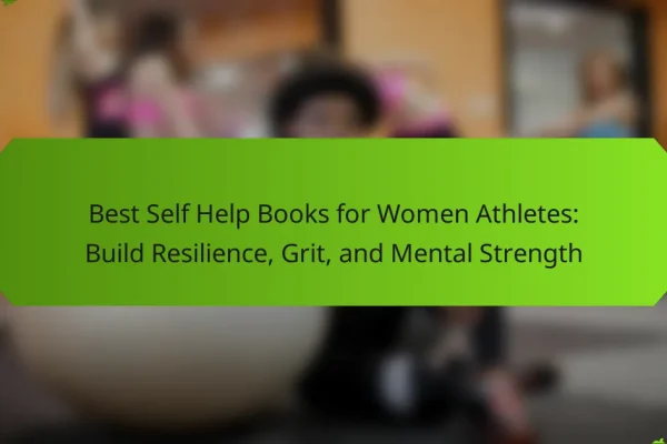Best Self Help Books for Women Athletes: Build Resilience, Grit, and Mental Strength