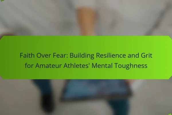 Faith Over Fear: Building Resilience and Grit for Amateur Athletes’ Mental Toughness