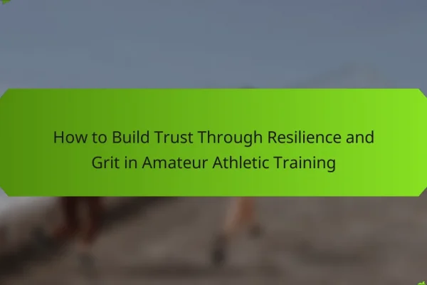How to Build Trust Through Resilience and Grit in Amateur Athletic Training