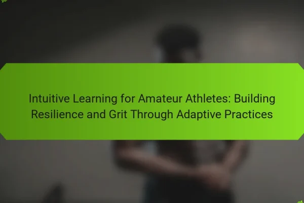 Intuitive Learning for Amateur Athletes: Building Resilience and Grit Through Adaptive Practices