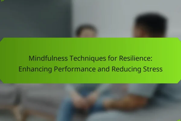 Mindfulness Techniques for Resilience: Enhancing Performance and Reducing Stress