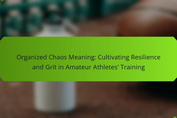 Organized Chaos Meaning: Cultivating Resilience and Grit in Amateur Athletes’ Training