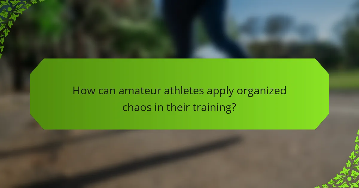 How can amateur athletes apply organized chaos in their training?