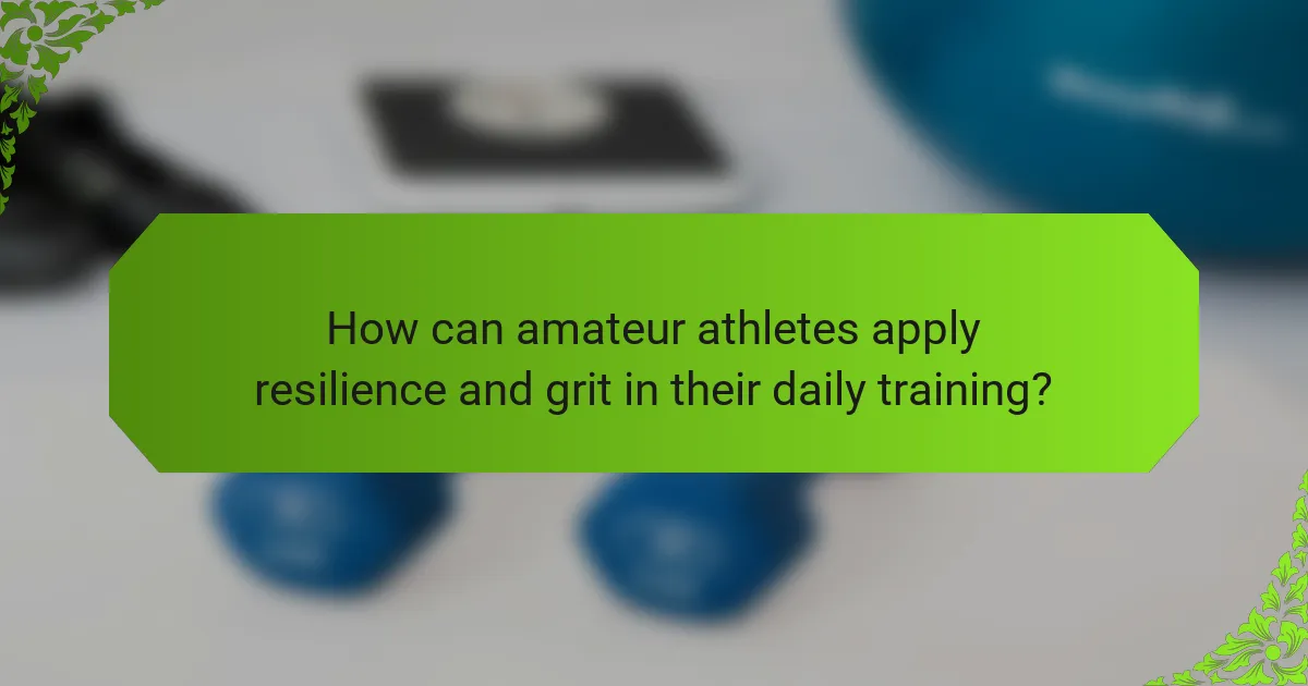 How can amateur athletes apply resilience and grit in their daily training?