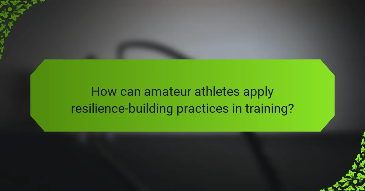 How can amateur athletes apply resilience-building practices in training?