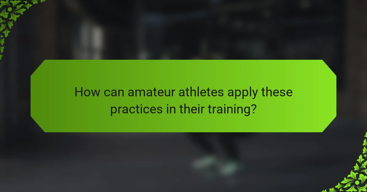 How can amateur athletes apply these practices in their training?