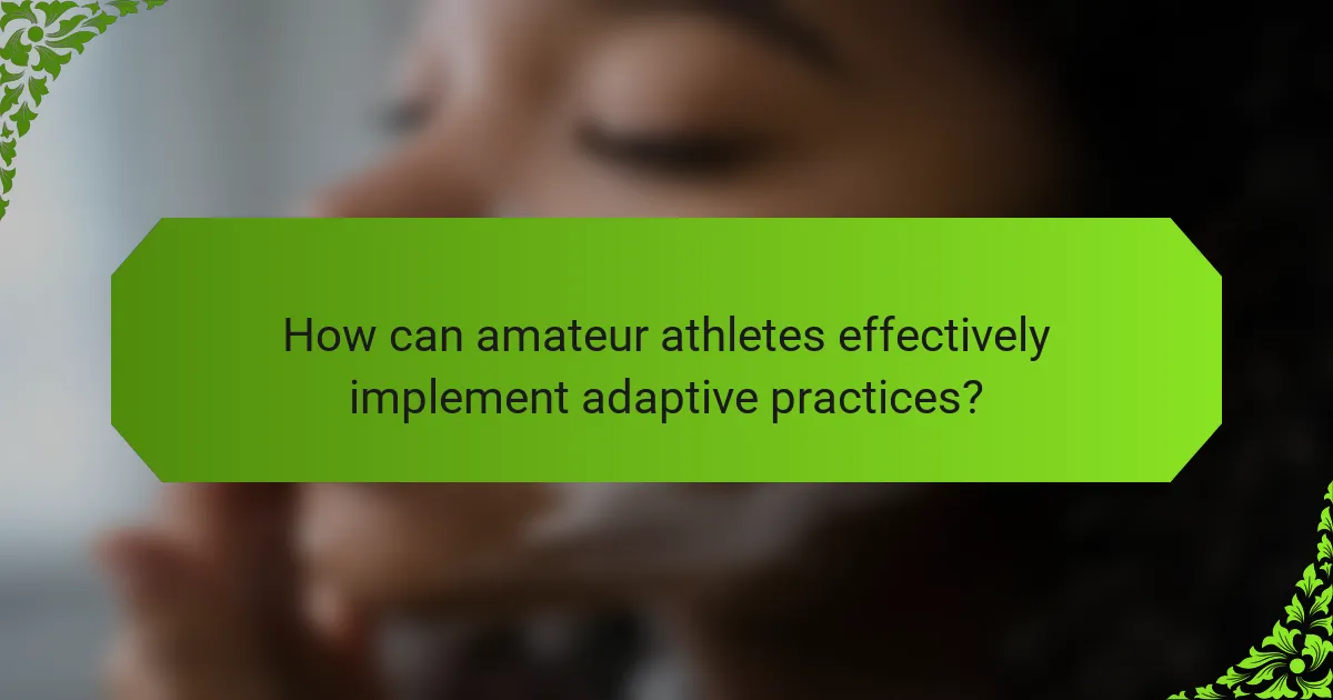 How can amateur athletes effectively implement adaptive practices?