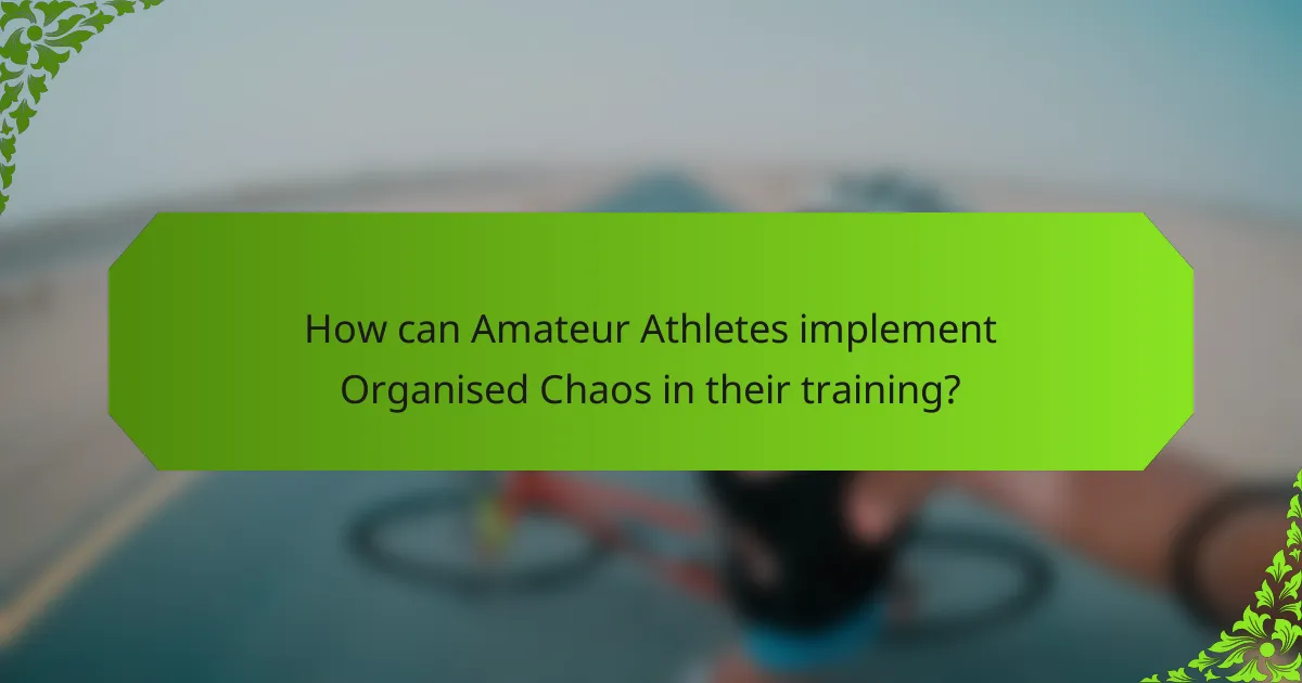 How can Amateur Athletes implement Organised Chaos in their training?
