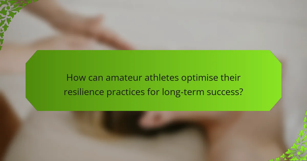 How can amateur athletes optimise their resilience practices for long-term success?