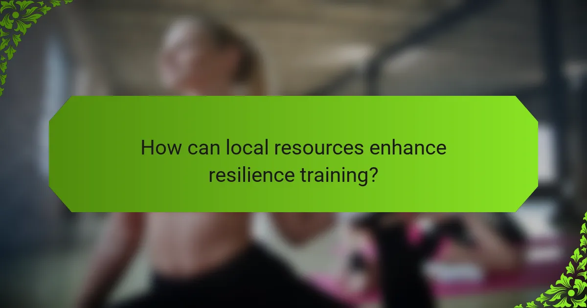 How can local resources enhance resilience training?