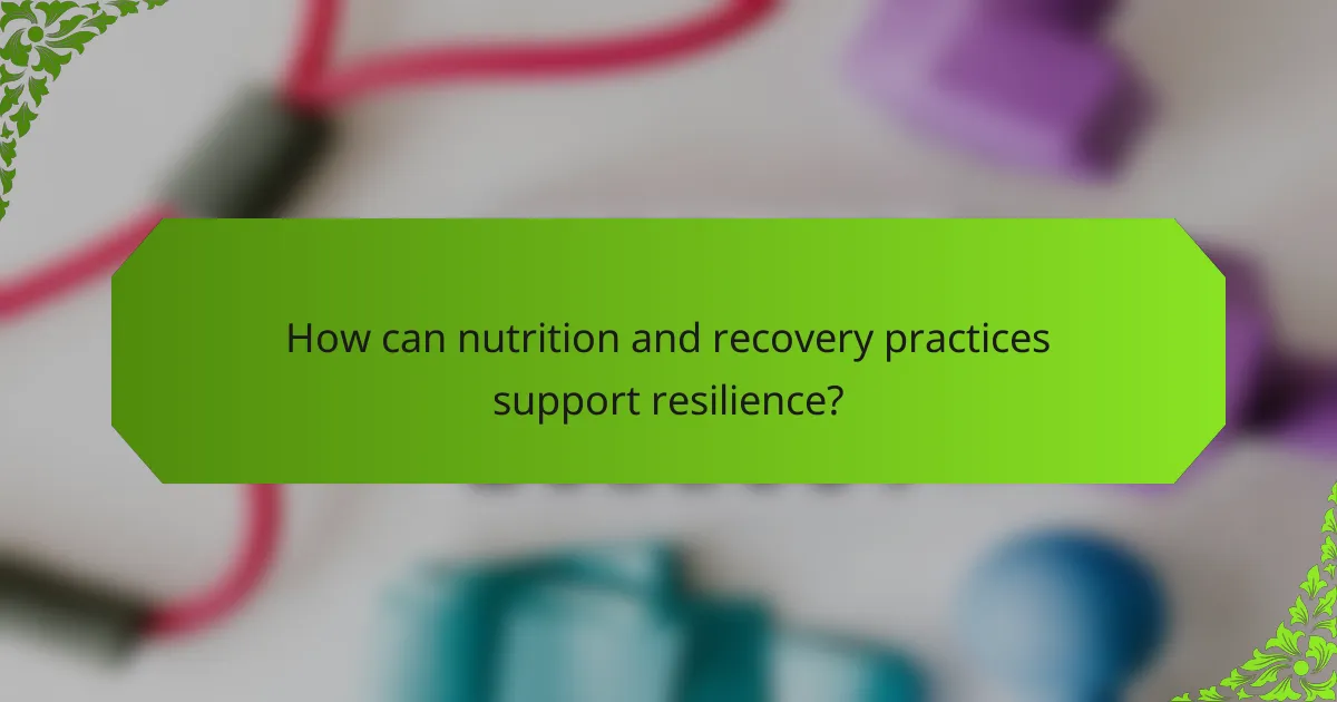 How can nutrition and recovery practices support resilience?