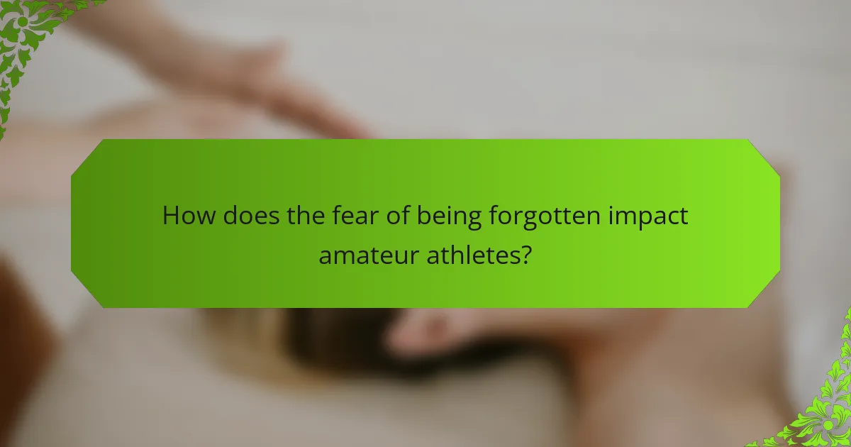 How does the fear of being forgotten impact amateur athletes?