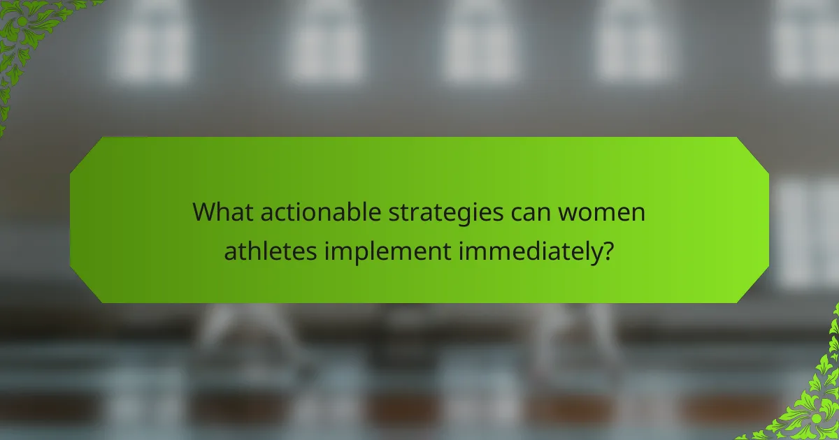What actionable strategies can women athletes implement immediately?