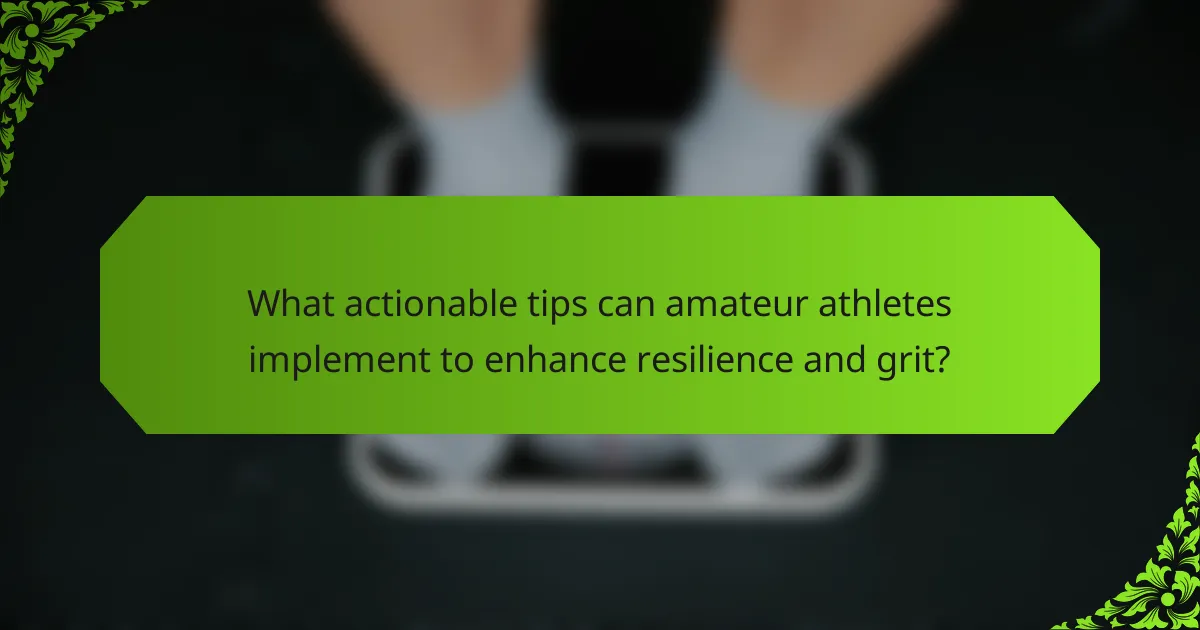 What actionable tips can amateur athletes implement to enhance resilience and grit?