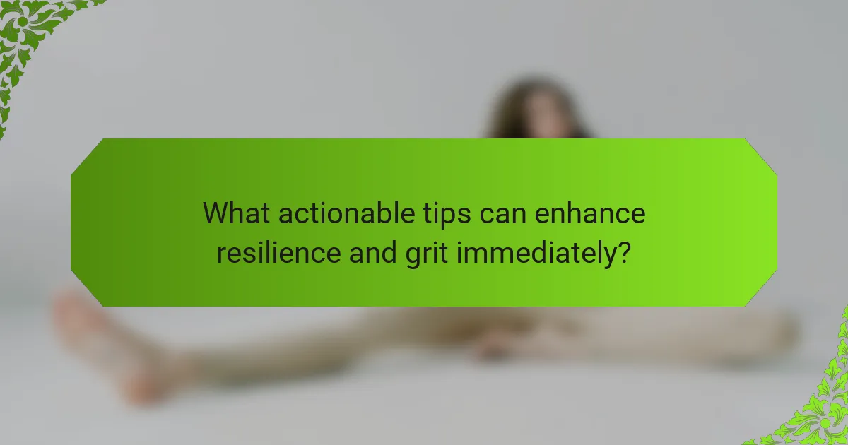 What actionable tips can enhance resilience and grit immediately?