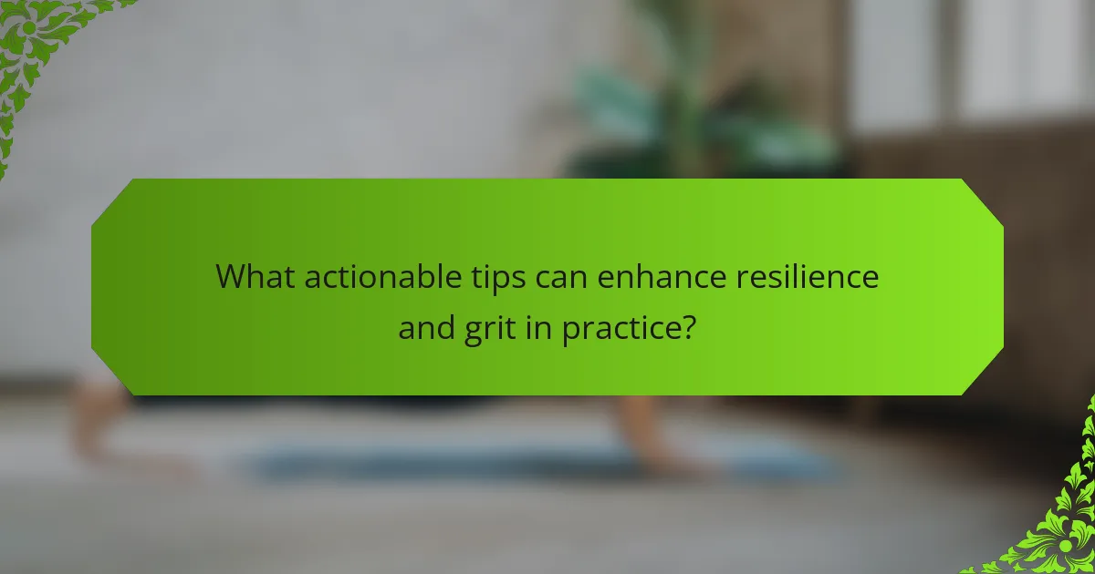 What actionable tips can enhance resilience and grit in practice?