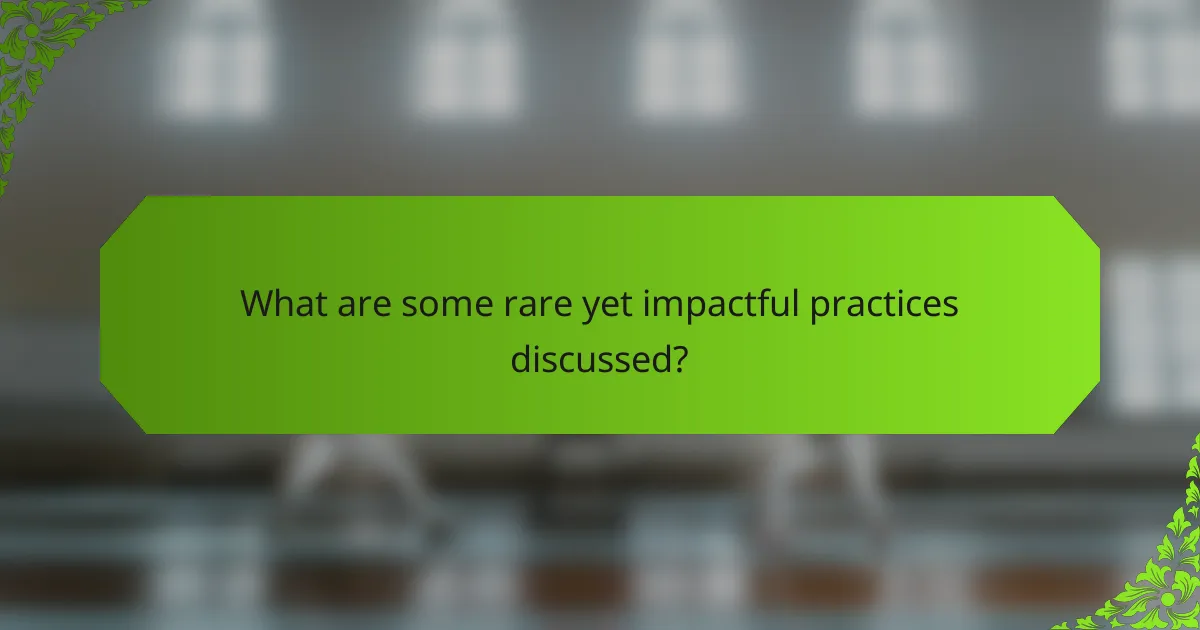 What are some rare yet impactful practices discussed?