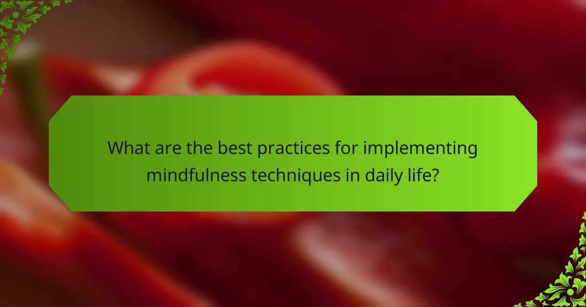What are the best practices for implementing mindfulness techniques in daily life?