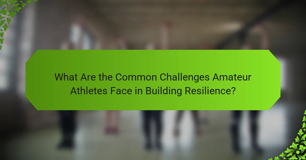 What Are the Common Challenges Amateur Athletes Face in Building Resilience?