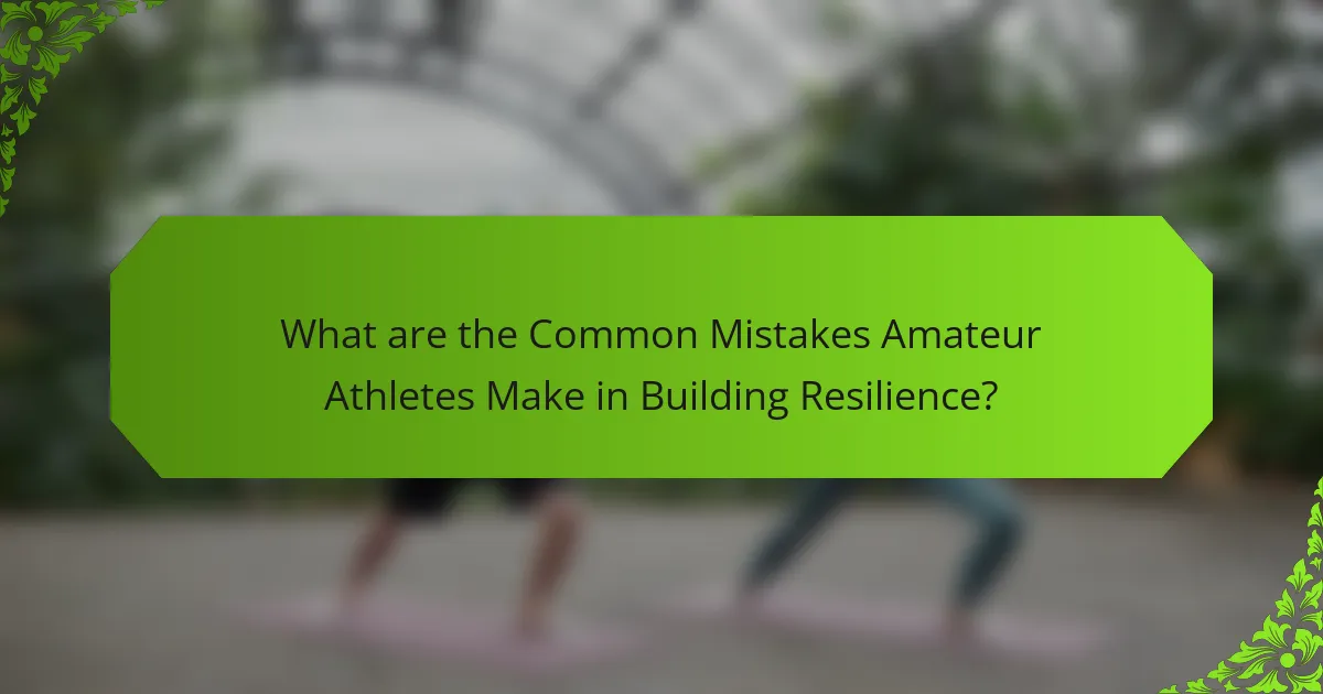 What are the Common Mistakes Amateur Athletes Make in Building Resilience?