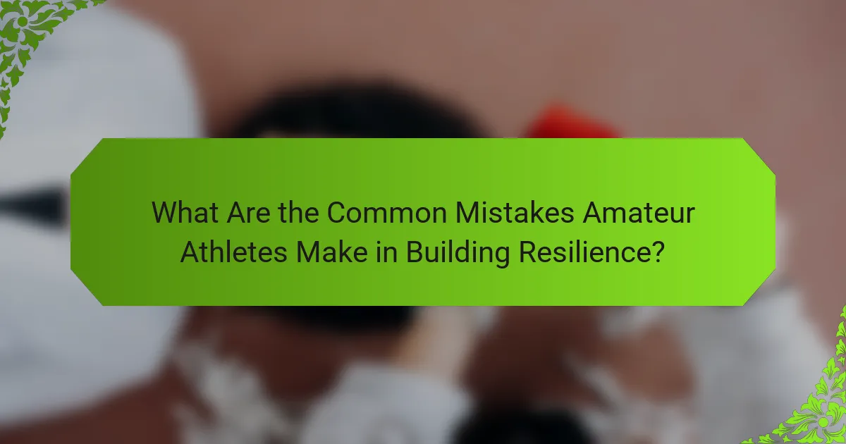 What Are the Common Mistakes Amateur Athletes Make in Building Resilience?