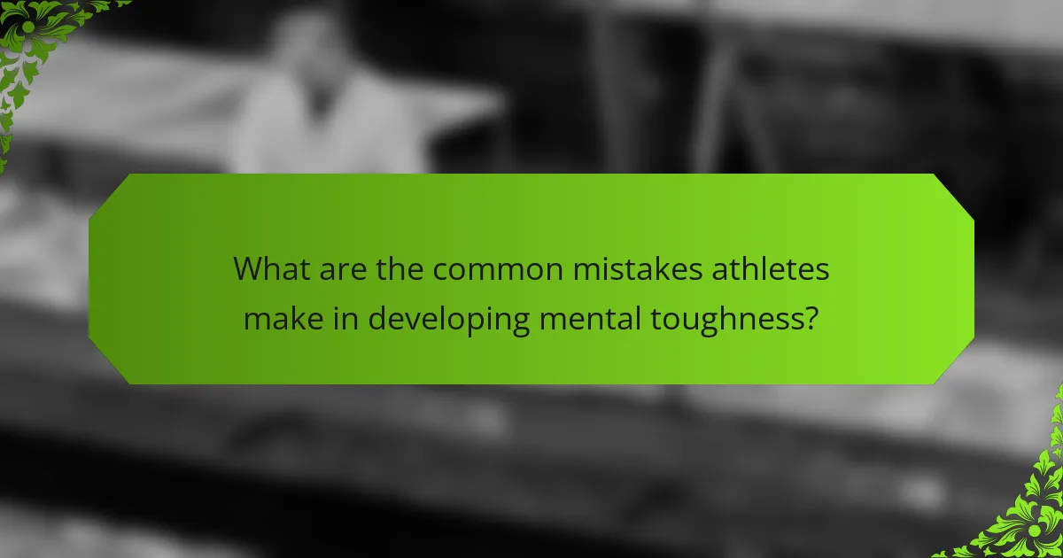 What are the common mistakes athletes make in developing mental toughness?