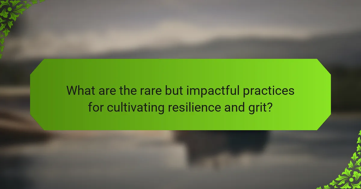 What are the rare but impactful practices for cultivating resilience and grit?