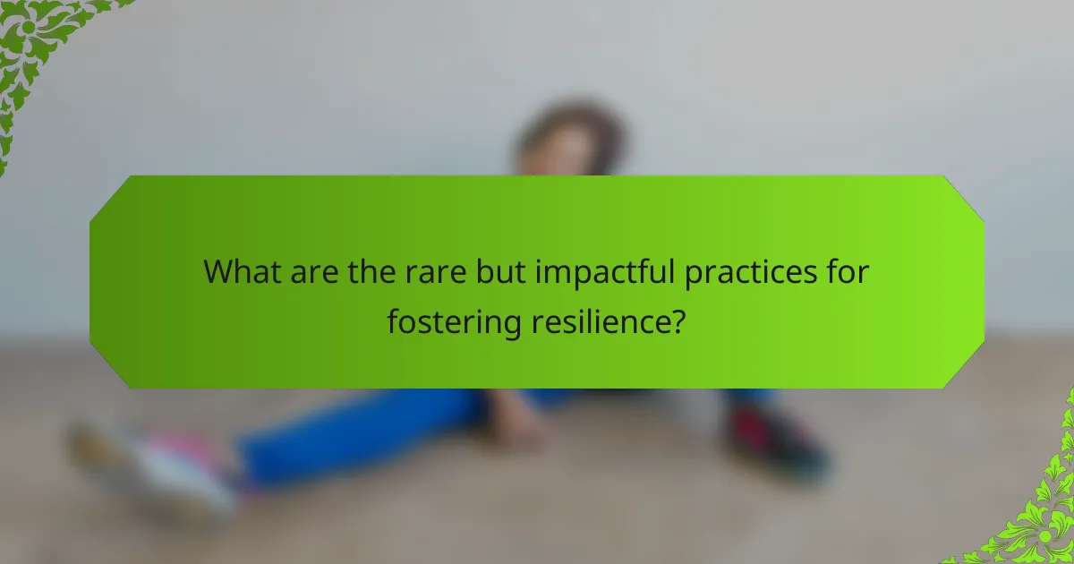 What are the rare but impactful practices for fostering resilience?