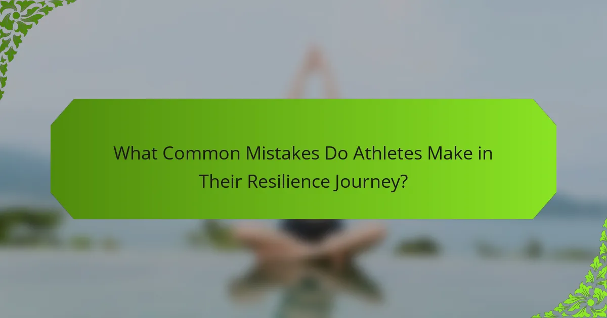 What Common Mistakes Do Athletes Make in Their Resilience Journey?