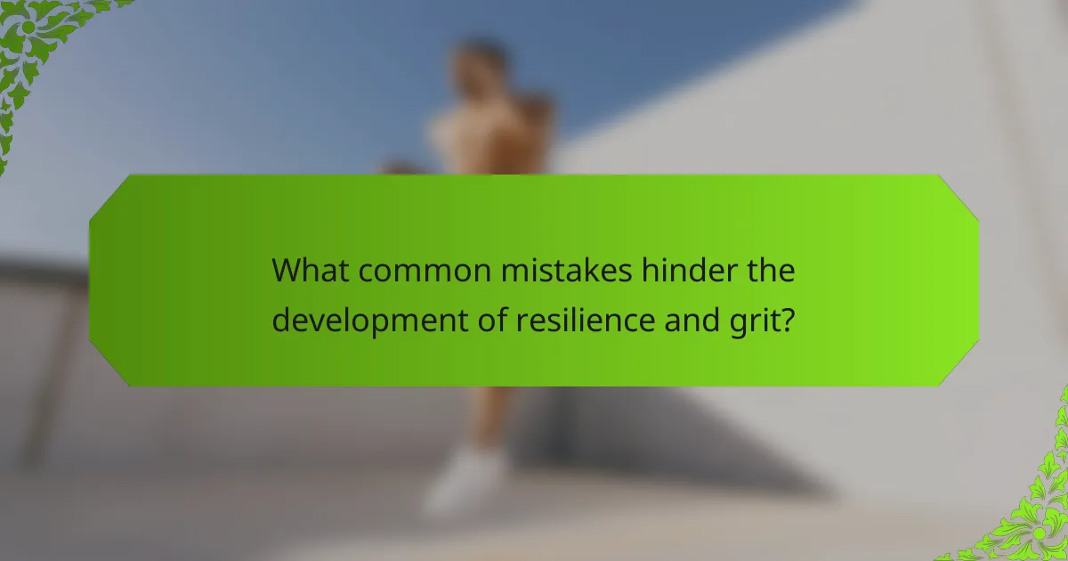 What common mistakes hinder the development of resilience and grit?