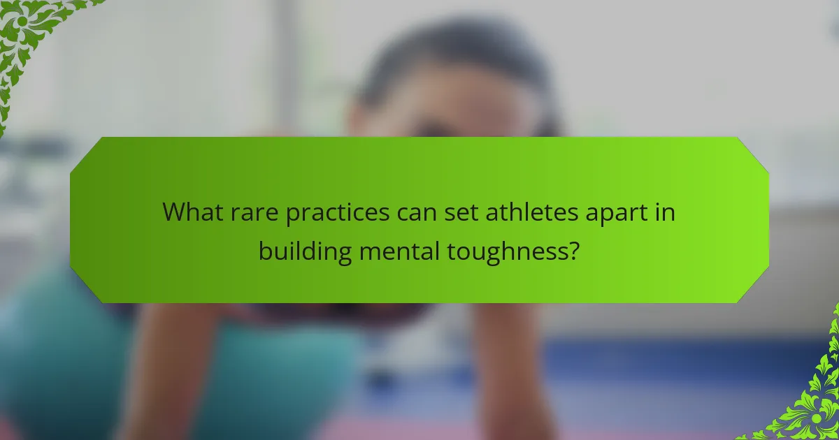 What rare practices can set athletes apart in building mental toughness?