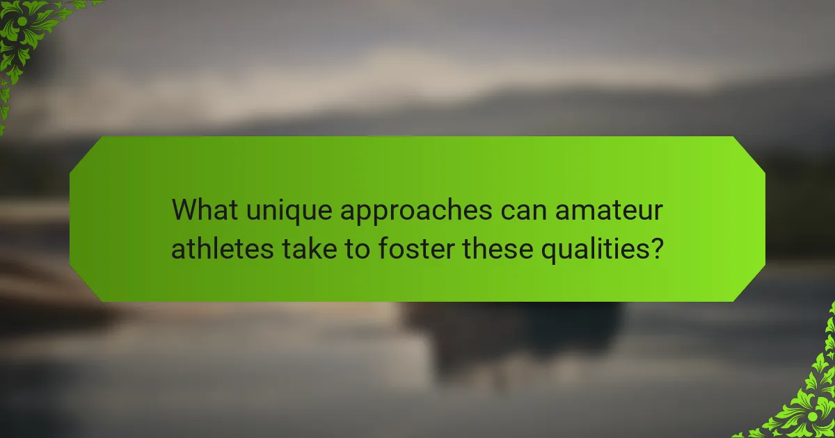 What unique approaches can amateur athletes take to foster these qualities?